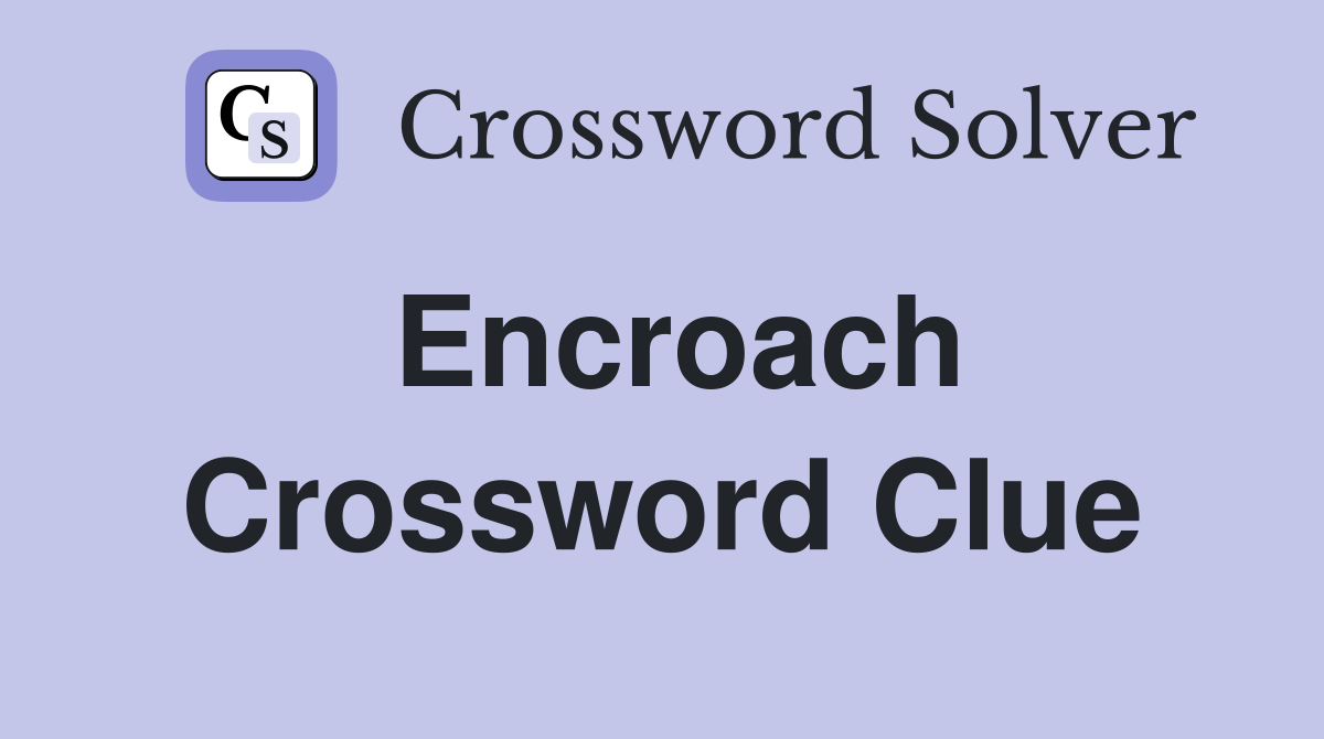 Encroach Crossword Answers: Trespass, Inroads, Intrude Explained